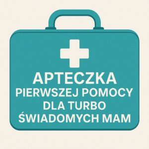 Apteczka Pierwszej Pomocy dla turbo świadomych, ale zmęczonych mam!