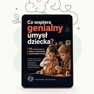 Co wspiera genialny umysł dziecka? 10 zaskakujących odkryć z neuronauki i psychologii rozwojowej